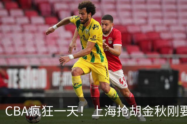 CBA疯狂一天！上海抢胡金秋刚要到手，山西截胡、白边药检爆雷