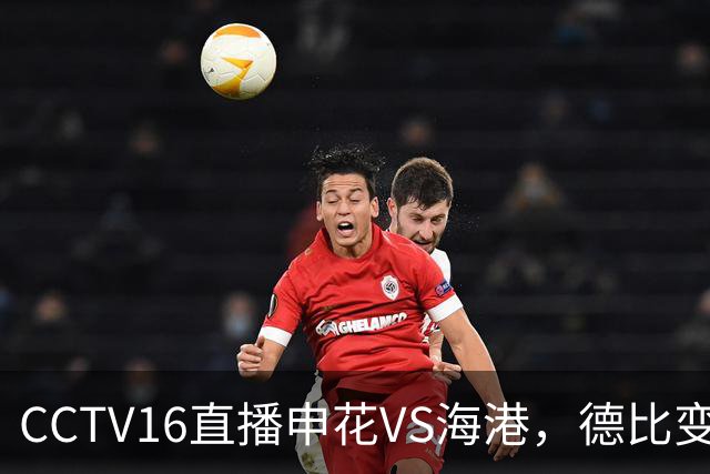 CCTV16直播申花VS海港，德比变保级战，阿苏埃冲击魏震 朱辰杰复出