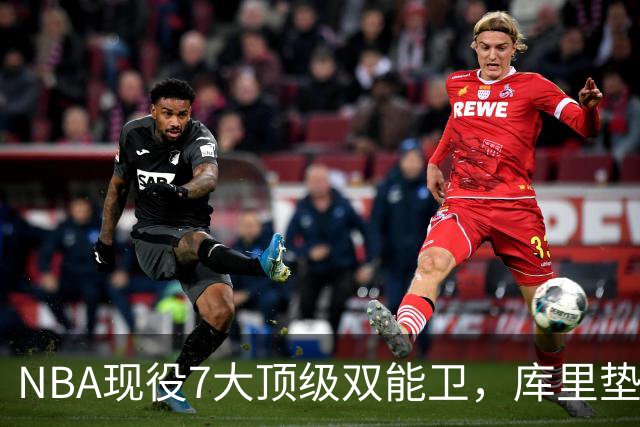 NBA现役7大顶级双能卫，库里垫底，东契奇第3，第1无悬念