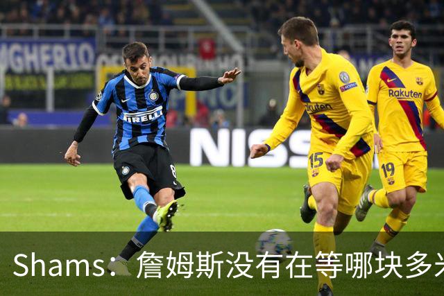 Shams：詹姆斯没有在等哪块多米诺骨牌倒下 也没在等浓眉交易发生