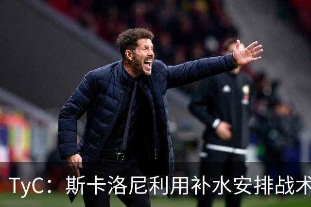 TyC：斯卡洛尼利用补水安排战术，阿根廷取得进球